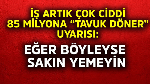 İş artık çok ciddi! 85 milyona kritik "tavuk döner" uyarısı: Eğer böyleyse sakın yemeyin