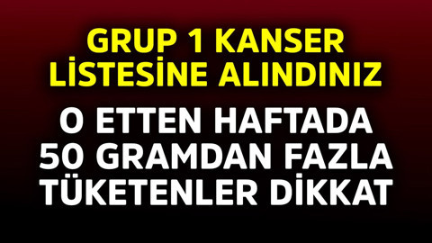 O etten haftada 50 gramdan fazla tüketenler dikkat! Grup 1 kanser listesine alındınız