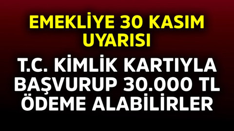 Emeklilere 30 Kasım uyarısı! T.C Kimlik Kartıyla başvurup 30.000 TL ödeme alabilirler