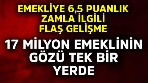 Emekliye 6,5 puanlık zamla ilgili flaş gelişme! 17 milyon emeklinin gözü tek bir yerde