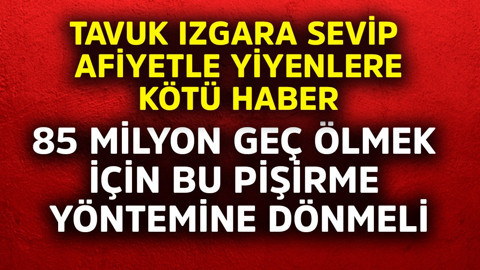 Tavuk ızgara sevip afiyetle yiyenlere kötü haber! 85 milyon geç ölmek için bu pişirme yöntemine dönmeli