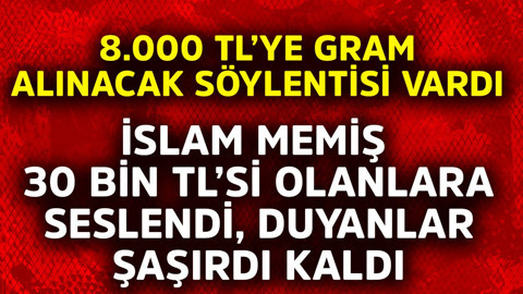 8.000 TL'ye gram alınacak söylentisi vardı! İslam Memiş, 30 bin TL'si olanlara seslendi duyanlar şaşırdı