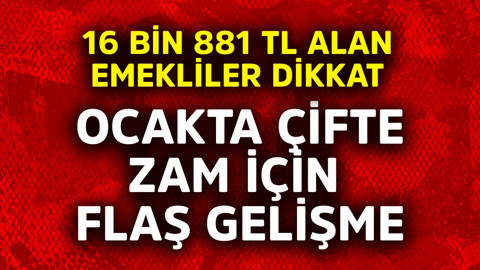 16 bin 881 TL alan emekliler dikkat! Ocakta çifte zam için flaş gelişme
