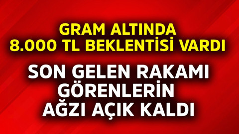 Gram altında 8.000 TL beklentisi vardı! Son gelen rakamı görenlerin ağzı açık kaldı
