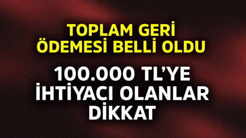 100.000 TL'ye ihtiyacı olanlara önemli haber! Toplam geri ödemesi belli oldu