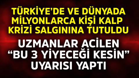 Türkiye'de ve dünyada milyonlarca kişi kalp krizi salgınına tutuldu. Uzmanlar acilen "bu 3 yiyeceği kesin" uyarısı yaptı
