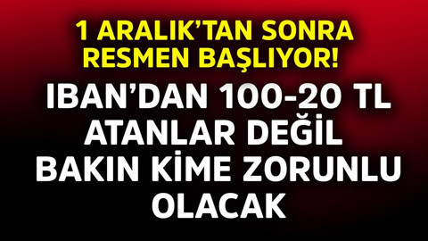 1 Aralık'tan sonra resmen başlıyor! IBAN'dan 100-200 TL atanlar değil bakın kime zorunlu olacak