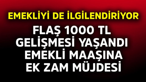Emekliyi de ilgilendiriyor! Flaş 1000 TL gelişmesi yaşandı, emekli maaşına ek zam müjdesi