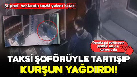 Taksi şoförüyle tartışıp kurşun yağdırdı! Şüpheli hakkında tepki çeken karar: Duraktaki şoförlerin panik anları kamerada