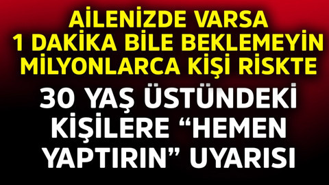 Ailenizde varsa 1 dakika bile beklemeyin milyonlarca kişi risk altında! 30 yaş üstündeki kişilere "hemen yaptırın" uyarısı