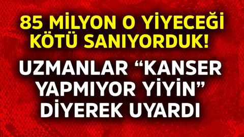 85 milyon o yiyeceği kötü sanıyorduk! Uzmanlar "Kanser yapmıyor yiyin" diyerek uyardı