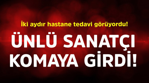 İki aydır hastanede tedavi görüyordu! Ünlü sanatçı komaya girdi