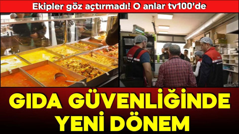 Gıda güvenliğinde yeni dönem: O anlar tv100’de: Ekipler göz açtırmadı!