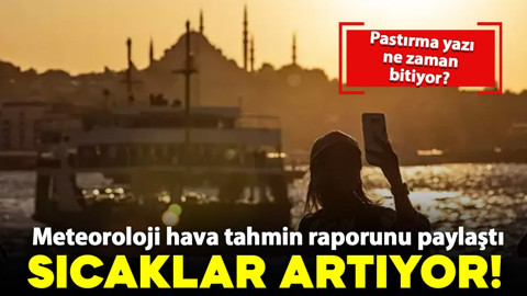 Meteoroloji açıkladı: Sıcaklıklar artıyor! Peki pastırma yazı ne zaman bitecek? İşte detaylar
