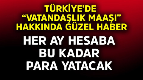 Türkiye'de "vatandaşlık maaşı" hakkında güzel haber! Her ay hesaba bu kadar para yatacak