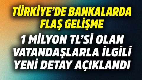 Türkiye'de bankalarda flaş gelişme! 1 milyon TL'si olan vatandaşlarla ilgili yeni detay açıklandı
