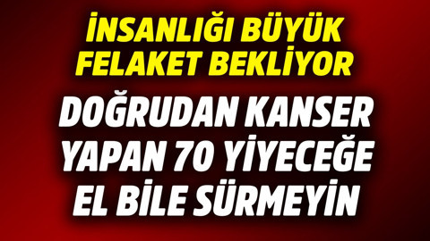 İnsanlığı büyük felaket bekliyor! Doğrudan kanser yapan bu 70 yiyeceğe el bile sürmeyin
