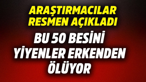 Araştırmacılar resmen açıkladı! Bu 50 besini yiyenler erken ölüyor