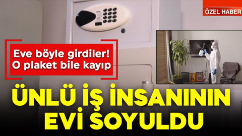 Ünlü iş insanının evi soyuldu: Eve böyle girdiler! O plaket bile kayıp