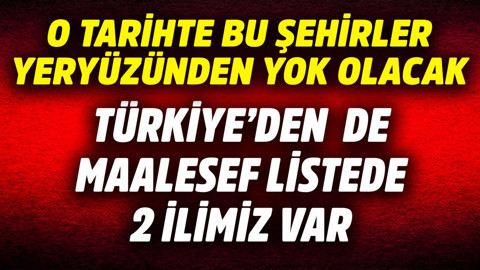 Türkiye'den de 2 ilimiz maalesef var! O tarihte bu şehirler yeryüzünden yok olacak