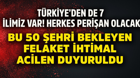 Türkiye'den de 7 ilimiz var! Bu 50 şehri bekleyen felaket ihtimal duyuruldu. Herkesi perişan edecek
