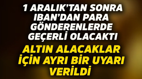 1 Aralık'tan sonra IBAN'dan para gönderlerde geçerli olacaktı! Altın alacaklar için ayrıca bir uyarı verildi