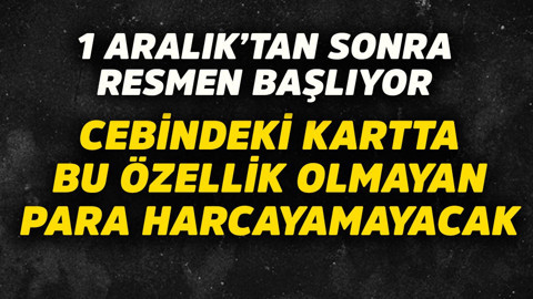 1 Aralık'tan sonra resmen başlıyor! Cebindeki kartta bu özellik olmayan para harcayamayacak