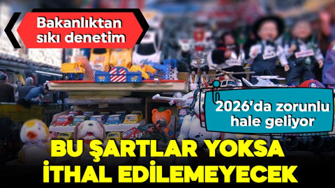 Bakanlıktan sıkı denetim! 2026’da zorunlu hale geliyor! Bu şartlar yoksa ithal edilemeyecek