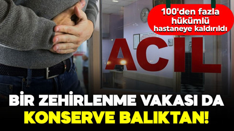 Bir zehirlenme vakası da konserve balıktan! 100'den fazla hükümlü hastaneye kaldırıldı