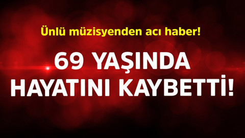 Ünlü müzisyenden acı haber! 69 yaşında hayatını kaybetti