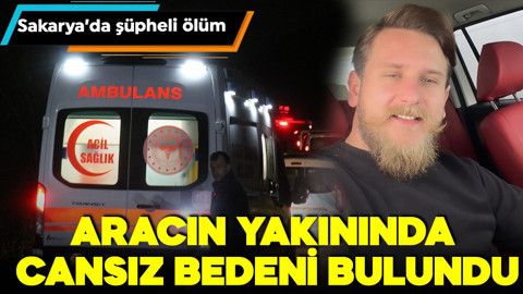 Sakarya'da şüpheli ölüm! Aracın yakınında cansız bedeni bulundu