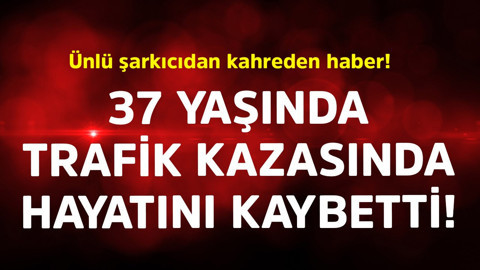 Ünlü şarkıcıdan kahreden haber! 37 yaşında trafik kazasında hayatını kaybetti