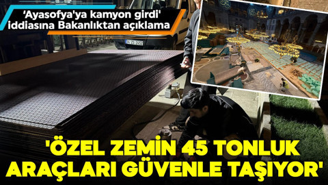 Bakanlıktan Ayasofya açıklaması! 'Özel zemin 45 tonluk araçları güvenle taşıyor'