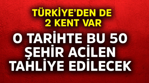 Türkiye'den de 2 kent var. O tarihte bu 50 şehir acilen tahliye edilecek