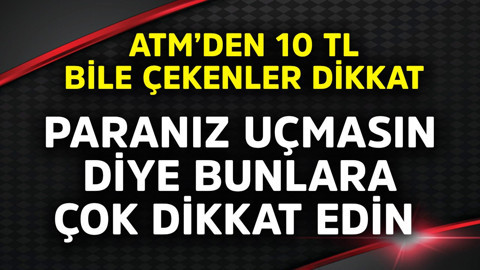 ATM'den 10 TL bile çekenler dikkat! Paranız uçmasın diye bunlara çok dikkat edin