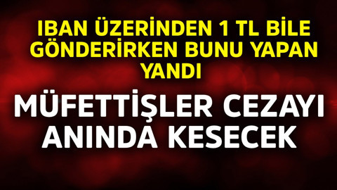 IBAN üzerinden 1 TL bile gönderirken bile bunu yapanlar yandı! Müfettişler cezayı anında kesecek