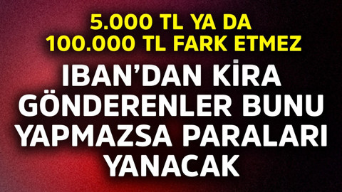 5.000 TL 100.000 TL fark etmez! IBAN'dan kira gönderenler bunu yapmazsa paraları yanacak