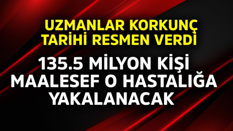 Uzmanlar korkunç tarihi resmen verdi! 135.5 milyon kişi maalesef o hastalığa yakalanacak