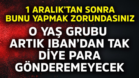 O yaş grubu artık IBAN'dan tak diye para gönderemeyecek!  1 Aralık'tan sonra bunu yapmak zorundasınız