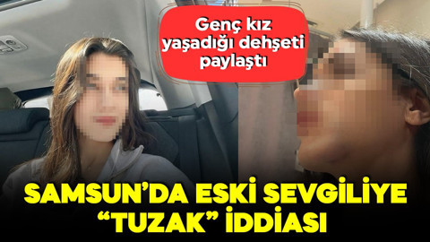 Samsun'da eski sevgiliye 'tuzak' iddiası! Genç kız sosyal medyadan paylaştı, yaşadığı dehşeti anlattı