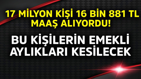 17 milyon kişi  16.881 TL maaş alıyordu! Bu durumdaki bazı kişilerin emekli aylıkları kesilecek