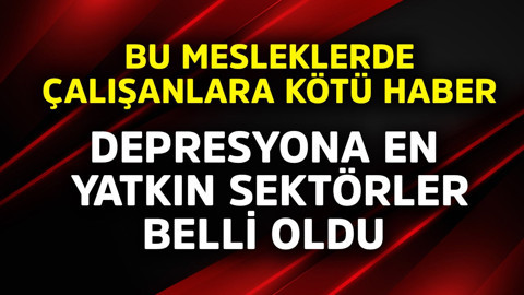 Bu mesleklerde çalışanlara kötü haber! Depresyona en yatkın sektörler belli oldu
