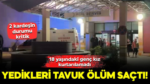 Yedikleri tavuk ölüm saçtı! 3 kardeş zehirlendi: 18 yaşındaki genç kız kurtarılamadı, 2 kardeşin durumu kritik