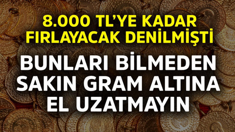 8.000 TL'ye kadar fırlayacak denmişti! Bunları bilmeden sakın gram altına el uzatmayın