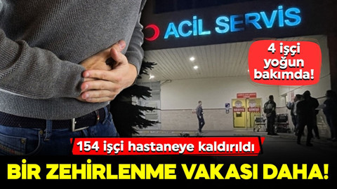 Bir zehirlenme vakası daha! 154 işçi hastaneye kaldırıldı: 4 işçi yoğun bakımda!