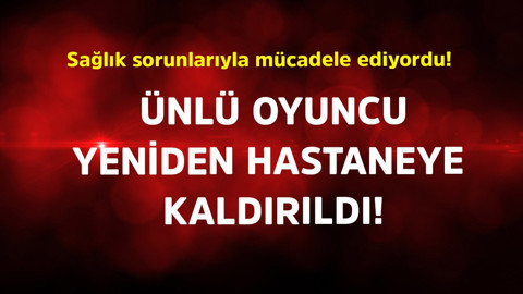 Sağlık sorunlarıyla mücadele ediyordu! Ünlü oyuncu yeniden hastaneye kaldırıldı
