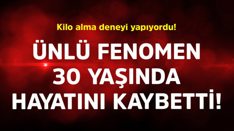 Kilo alma deneyi yapıyordu! Ünlü fenomen 30 yaşında hayatını kaybetti
