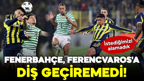 Fenerbahçe, Ferencvaros'a diş geçiremedi! İstediğimizi alamadık