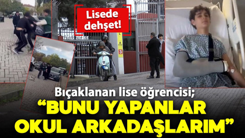 Lisede dehşet! Bıçaklanan lise öğrencisi; 'Bunu yapanlar okul arkadaşlarım'