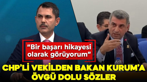 CHP'li vekilden Bakan Kurum'a övgü dolu sözler: "Bir başarı hikayesi olarak görüyorum!"